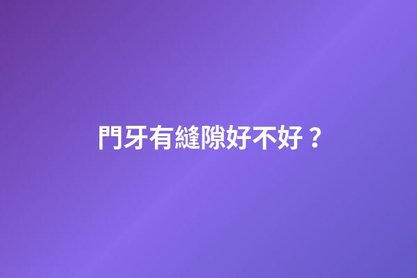 門牙有縫隙好不好？